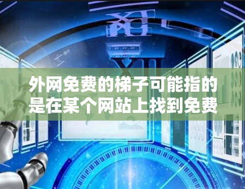外网免费的梯子可能指的是在某个网站上找到免费的梯子，或使用某种免费的梯子工具。以下是一些可能的解决方案