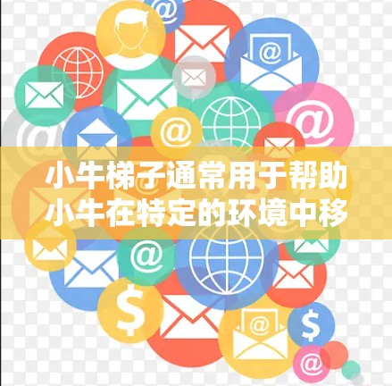 小牛梯子通常用于帮助小牛在特定的环境中移动或固定。如果您在使用外网设备，可能需要根据平台的具体需求来调整使用方法。以下是一些通用的使用技巧和注意事项，供您参考