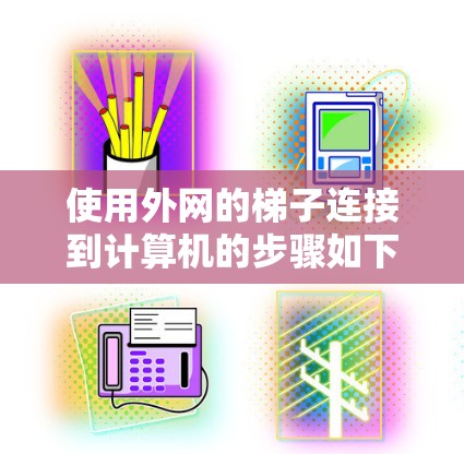 使用外网的梯子连接到计算机的步骤如下