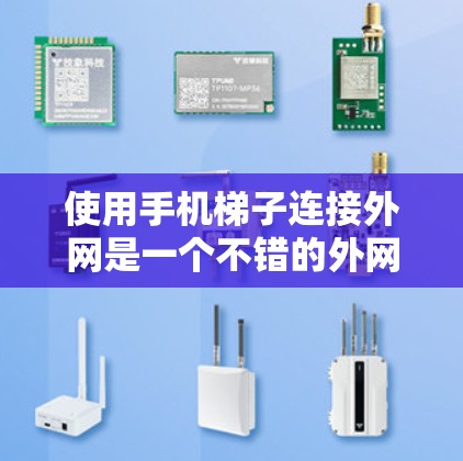 使用手机梯子连接外网是一个不错的外网连接方式，但需要谨慎操作以确保稳定性和效果。以下是详细的步骤和注意事项