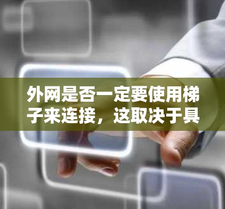 外网是否一定要使用梯子来连接，这取决于具体的使用场景和设备的特性。以下是详细的分析和结论