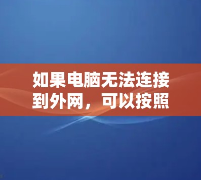 如果电脑无法连接到外网，可以按照以下步骤进行排查和解决