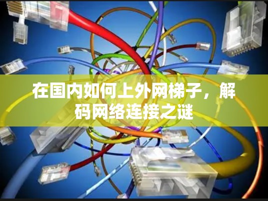 在国内如何上外网梯子，解码网络连接之谜