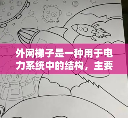 外网梯子是一种用于电力系统中的结构，主要用于连接大范围的设备和电路。它由多个梯子杆和大网杆组成，通过导线和绝缘带连接各部分，确保电流的安全传输。以下是外网梯子的原理图解的详细说明