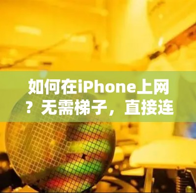 如何在iPhone上网？无需梯子，直接连接即可