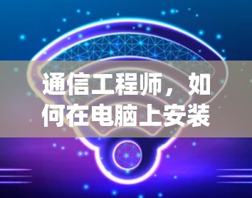 通信工程师，如何在电脑上安装Google访问外网