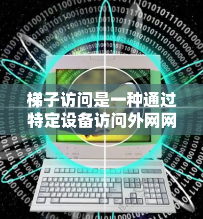 梯子访问是一种通过特定设备访问外网网络资源的操作方式。以下是一个逐步的解决方案，帮助您使用梯子访问访问外网的网络资源