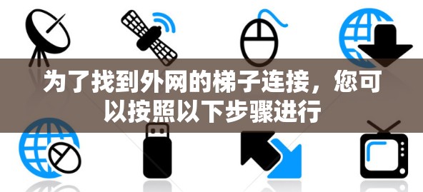 为了找到外网的梯子连接,您可以按照以下步骤进行 为了找到外网的梯子连接,您可以按照以下步骤进行