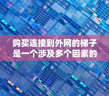 购买连接到外网的梯子是一个涉及多个因素的过程，以下是一步步的解决方案