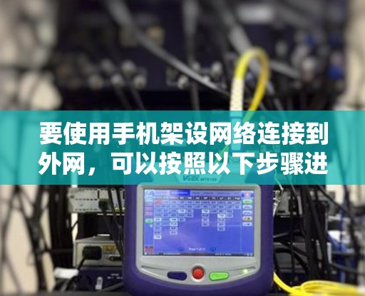 要使用手机架设网络连接到外网，可以按照以下步骤进行操作