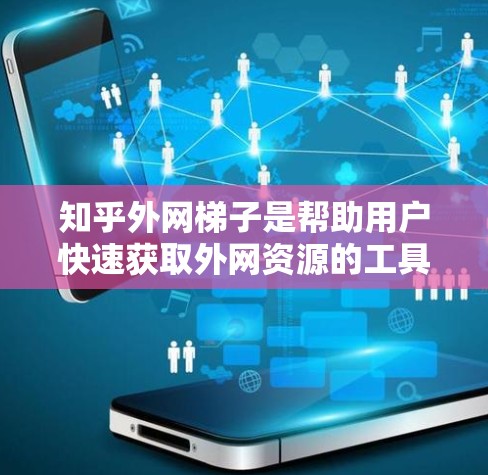 知乎外网梯子是帮助用户快速获取外网资源的工具，适合在知乎上搜索和下载多种格式的资源，如书籍、文章、文档等。以下是对外网梯子的详细分析