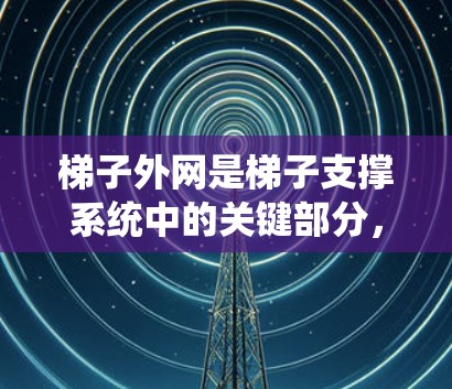 梯子外网是梯子支撑系统中的关键部分，主要功能包括
