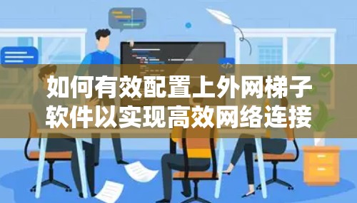 如何有效配置上外网梯子软件以实现高效网络连接