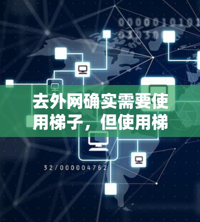 去外网确实需要使用梯子，但使用梯子并不是必须的，而是根据具体情况决定。以下是一些建议