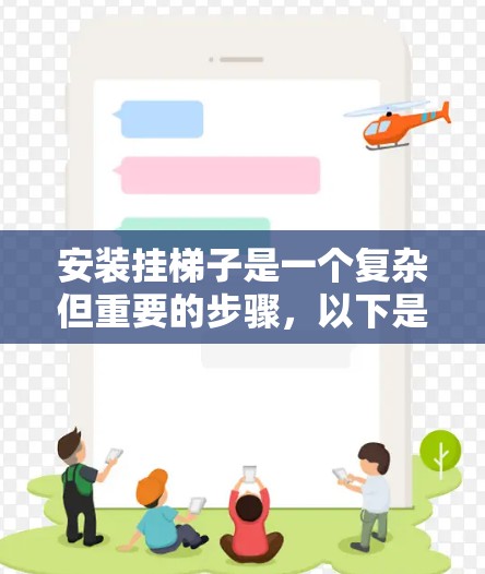 安装挂梯子是一个复杂但重要的步骤，以下是详细的步骤指南