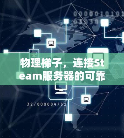 物理梯子,连接Steam服务器的可靠方法 物理梯子,连接Steam服务器的可靠方法