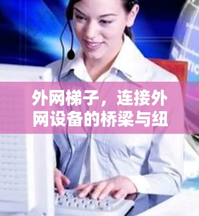 外网梯子，连接外网设备的桥梁与纽带