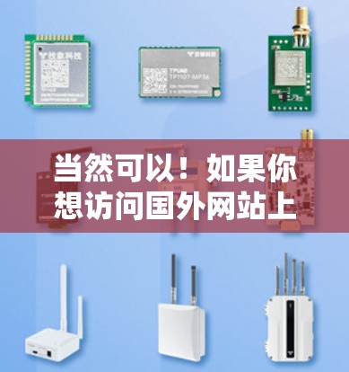 当然可以!如果你想访问国外网站上的视频内容或直播带货功能,可以按照以下步骤操作 当然可以!如果你想访问国外网站上的视频内容或直播带货功能,可以按照以下步骤操作