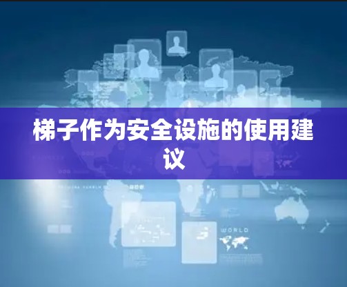 梯子作为安全设施的使用建议