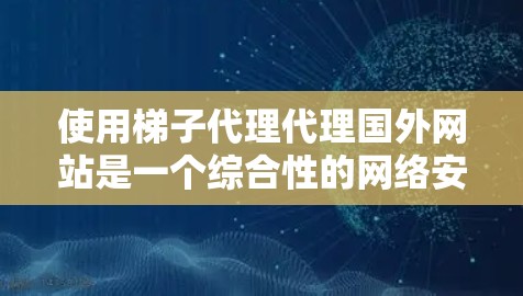 使用梯子代理代理国外网站是一个综合性的网络安全策略,旨在通过模拟和测试来发现潜在的攻击风险。以下是使用梯子代理代理国外网站的步骤和建议 使用梯子代理代理国外网站是一个综合性的网络安全策略,旨在通过模拟和测试来发现潜在的攻击风险。以下是使用梯子代理代理国外网站的步骤和建议