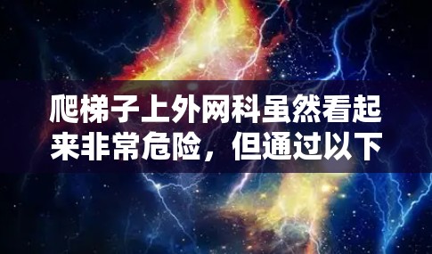 爬梯子上外网科虽然看起来非常危险，但通过以下步骤可以确保安全