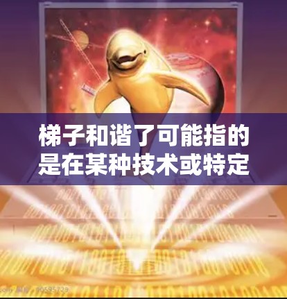 梯子和谐了可能指的是在某种技术或特定上下文中出现的问题,需要上外网(可能指网络配置或解决错误)以下是解决相关问题的步骤 梯子和谐了可能指的是在某种技术或特定上下文中出现的问题,需要上外网(可能指网络配置或解决错误)以下是解决相关问题的步骤