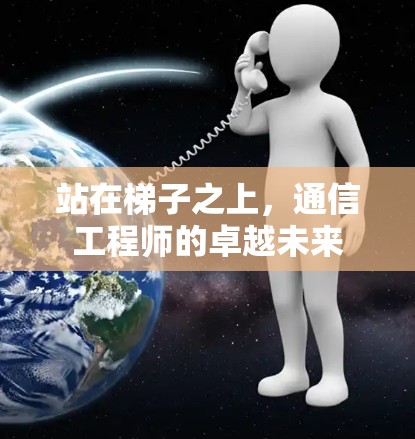 站在梯子之上，通信工程师的卓越未来