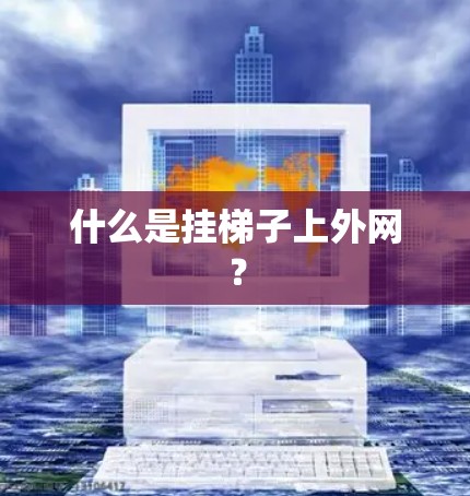 什么是挂梯子上外网? 什么是挂梯子上外网?