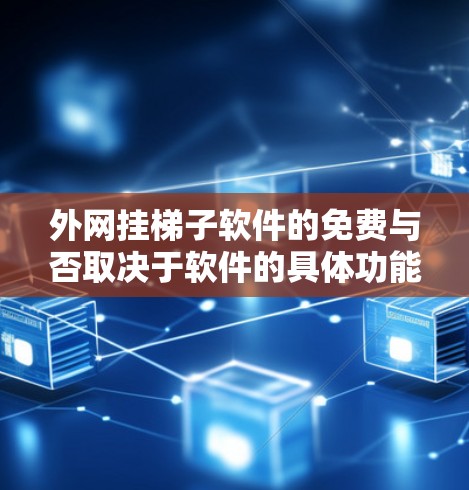 外网挂梯子软件的免费与否取决于软件的具体功能和需求。以下是一些关键点