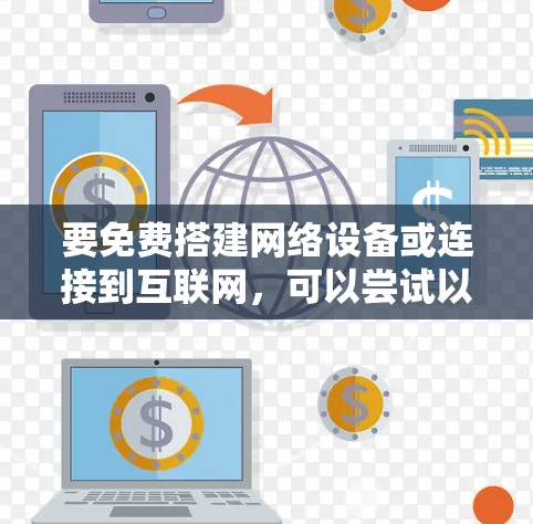 要免费搭建网络设备或连接到互联网，可以尝试以下方法