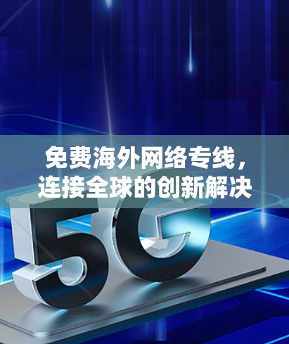 免费海外网络专线，连接全球的创新解决方案