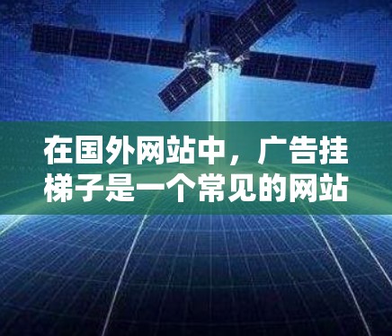 在国外网站中，广告挂梯子是一个常见的网站优化方法，旨在提升网站的用户体验和品牌形象。以下是关于广告挂梯子的详细分析