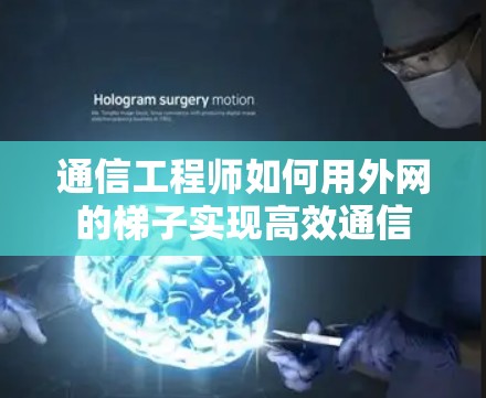 通信工程师如何用外网的梯子实现高效通信