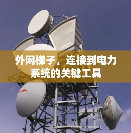 外网梯子，连接到电力系统的关键工具