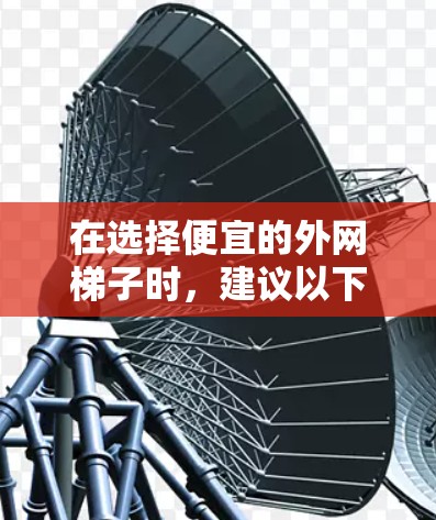 在选择便宜的外网梯子时，建议以下步骤