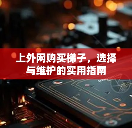 上外网购买梯子，选择与维护的实用指南