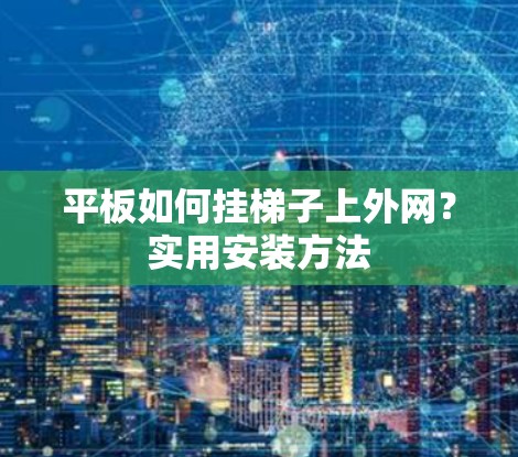 平板如何挂梯子上外网？实用安装方法
