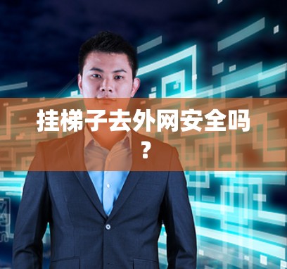 挂梯子去外网安全吗？