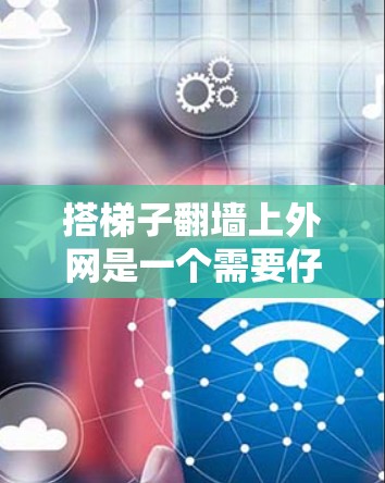 搭梯子翻墙上外网是一个需要仔细规划和计算的过程，确保安全和有效。以下是详细的步骤指南