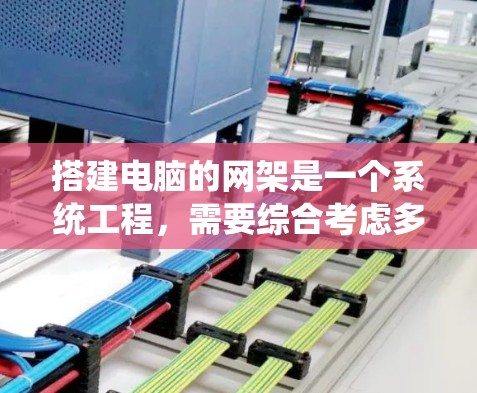 搭建电脑的网架是一个系统工程，需要综合考虑多个因素，才能确保网络可靠和高效。以下是一个详细而结构化的指南，帮助你顺利搭建电脑的网架