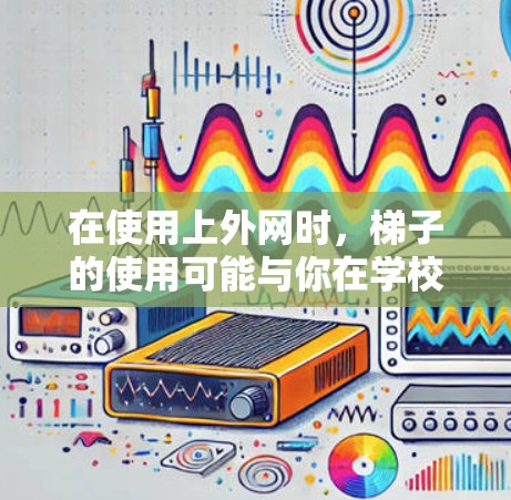 在使用上外网时,梯子的使用可能与你在学校或图书馆使用的学习工具相关。以下是一些可能的使用场景和步骤 在使用上外网时,梯子的使用可能与你在学校或图书馆使用的学习工具相关。以下是一些可能的使用场景和步骤