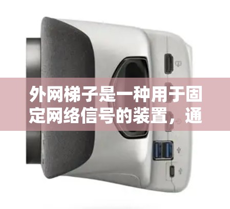 外网梯子是一种用于固定网络信号的装置，通常由弹簧框架和固定绳子组成，广泛应用于家庭、企业以及办公室中。以下是对外网梯子的详细分析和使用指南