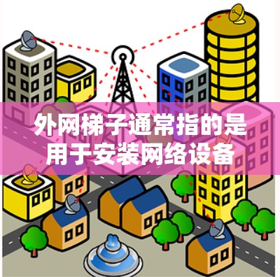 外网梯子通常指的是用于安装网络设备的部件，具体包括路由器、交换机等。购买外网梯子的位置和渠道取决于您所在的公司或组织的具体需求。以下是一些建议