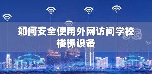 如何安全使用外网访问学校楼梯设备
