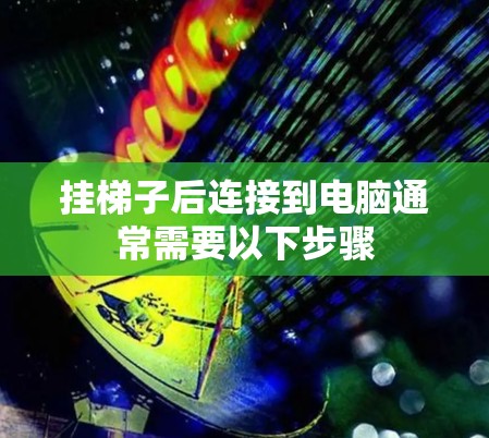 挂梯子后连接到电脑通常需要以下步骤