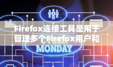 Firefox连接工具是用于管理多个Firefox用户和网站的工具，支持用户、网站、日志和权限的管理。以下是详细的步骤和信息