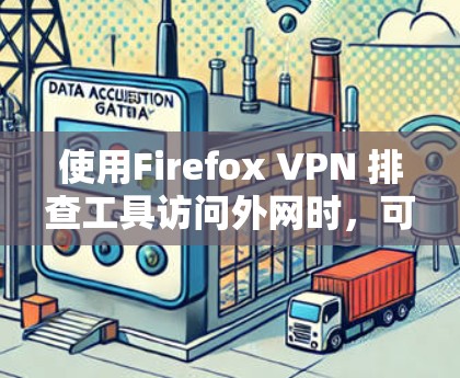 使用Firefox VPN 排查工具访问外网时，可以按照以下步骤进行