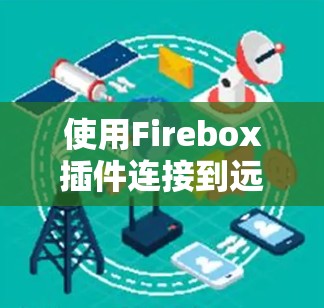 使用Firebox插件连接到远程服务器的步骤如下