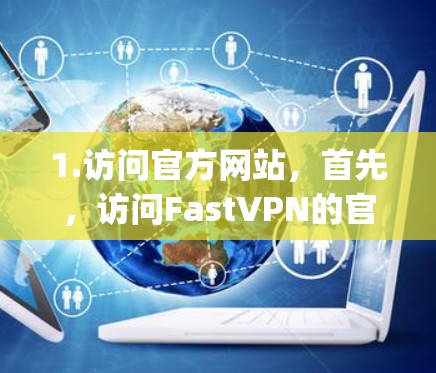 1.访问官方网站，首先，访问FastVPN的官方网站，通常为 http:www.fastvpsnips.com/或其官方下载页面