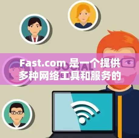 Fast.com 是一个提供多种网络工具和服务的网站，主要包括以下功能
